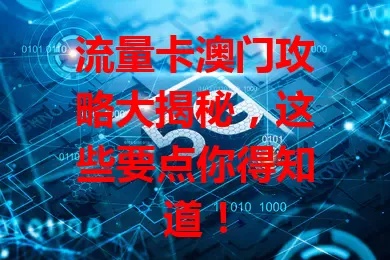 流量卡澳门攻略大揭秘，这些要点你得知道！