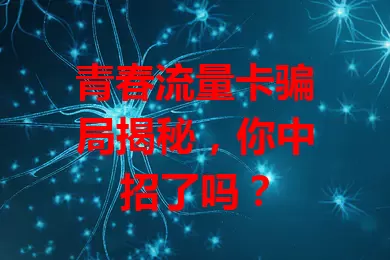 青春流量卡骗局揭秘，你中招了吗？