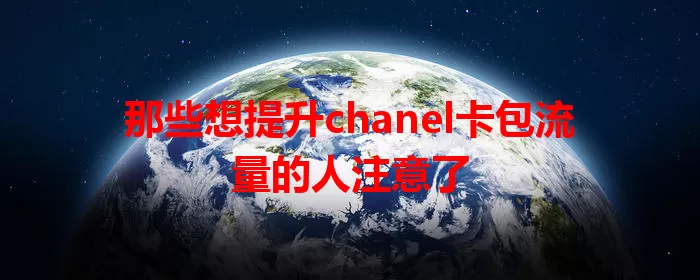 那些想提升chanel卡包流量的人注意了
