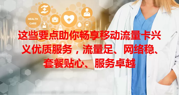 这些要点助你畅享移动流量卡兴义优质服务，流量足、网络稳、套餐贴心、服务卓越
