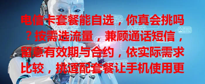 电信卡套餐能自选，你真会挑吗？按需选流量，兼顾通话短信，留意有效期与合约，依实际需求比较，挑适配套餐让手机使用更便捷经济