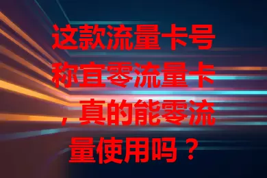 这款流量卡号称宜零流量卡，真的能零流量使用吗？