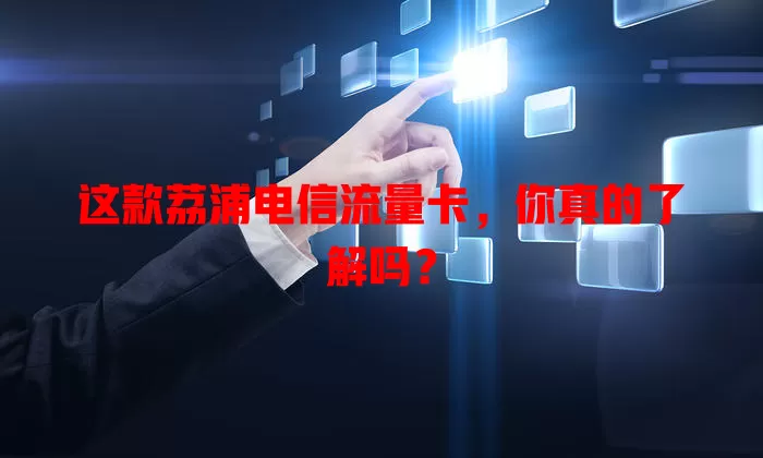 这款荔浦电信流量卡，你真的了解吗？