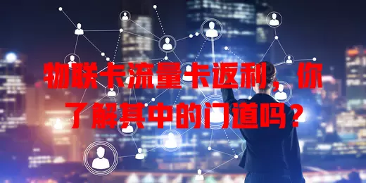 物联卡流量卡返利，你了解其中的门道吗？