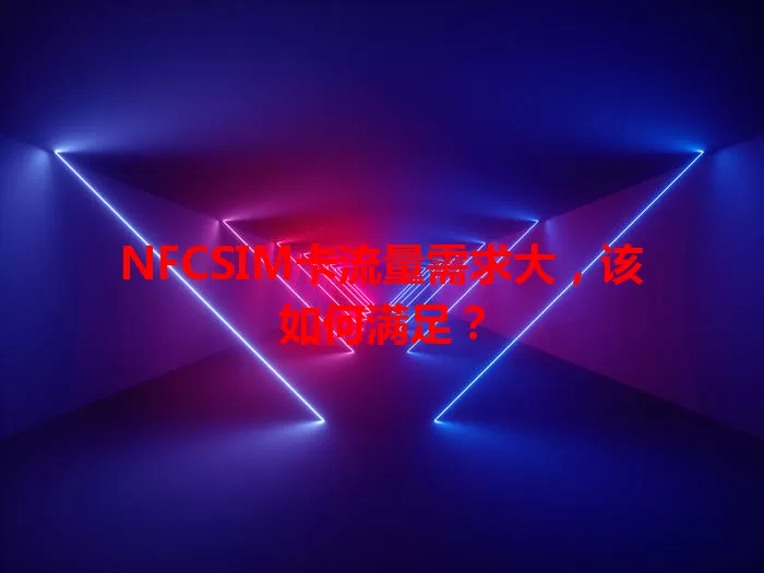 NFCSIM卡流量需求大，该如何满足？