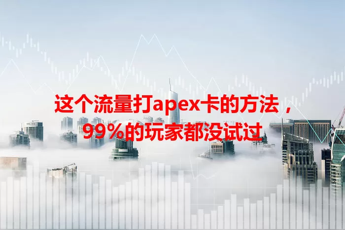 这个流量打apex卡的方法，99%的玩家都没试过