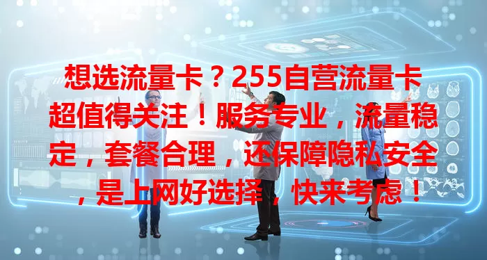 想选流量卡？255自营流量卡超值得关注！服务专业，流量稳定，套餐合理，还保障隐私安全，是上网好选择，快来考虑！