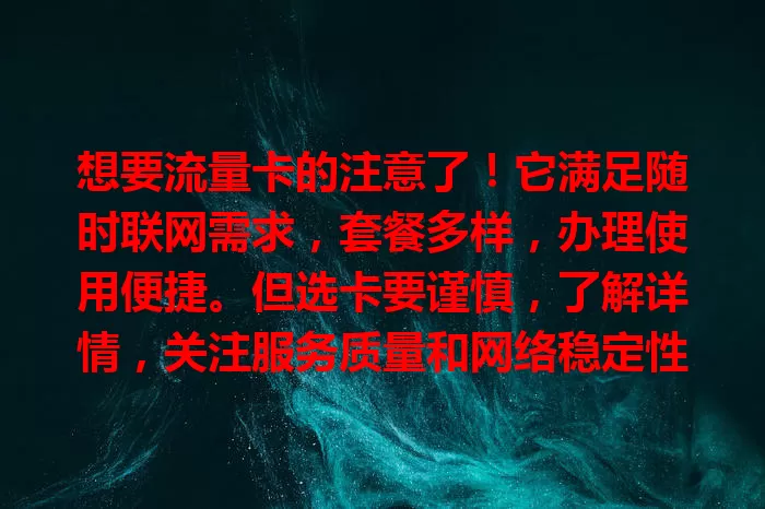 想要流量卡的注意了！它满足随时联网需求，套餐多样，办理使用便捷。但选卡要谨慎，了解详情，关注服务质量和网络稳定性，正确选择让其成畅享数字生活的助手