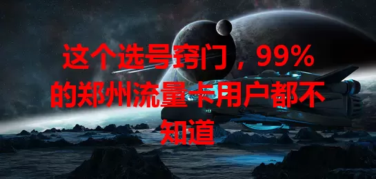 这个选号窍门，99%的郑州流量卡用户都不知道