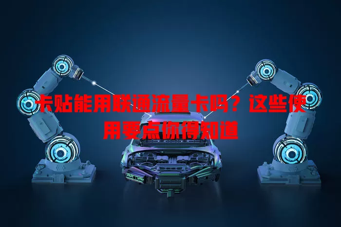 卡贴能用联通流量卡吗？这些使用要点你得知道