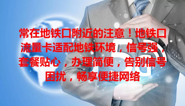 常在地铁口附近的注意！地铁口流量卡适配地铁环境，信号强，套餐贴心，办理简便，告别信号困扰，畅享便捷网络