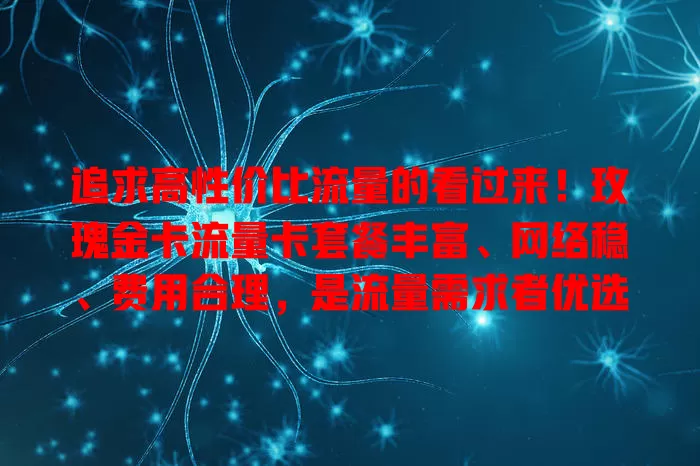 追求高性价比流量的看过来！玫瑰金卡流量卡套餐丰富、网络稳、费用合理，是流量需求者优选