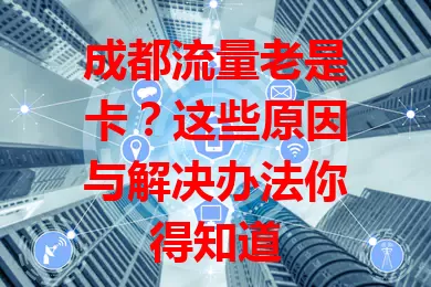 成都流量老是卡？这些原因与解决办法你得知道