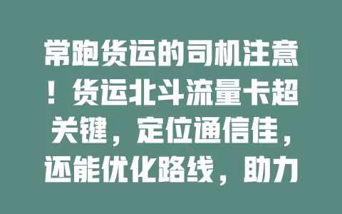 常跑货运的司机注意！货运北斗流量卡超关键，定位通信佳，还能优化路线，助力货运更高效智能