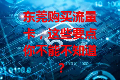 东莞购买流量卡，这些要点你不能不知道？