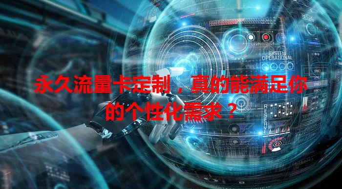 永久流量卡定制，真的能满足你的个性化需求？