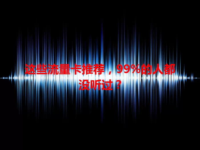 这些流量卡推荐，99%的人都没听过？