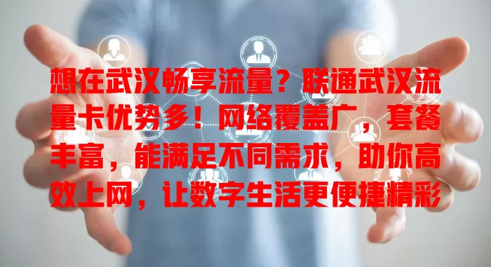 想在武汉畅享流量？联通武汉流量卡优势多！网络覆盖广，套餐丰富，能满足不同需求，助你高效上网，让数字生活更便捷精彩！