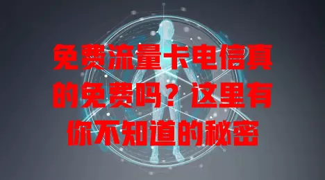 免费流量卡电信真的免费吗？这里有你不知道的秘密