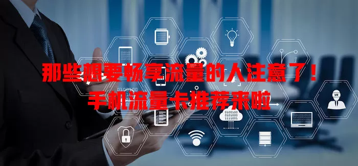 那些想要畅享流量的人注意了！手机流量卡推荐来啦