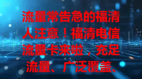 流量常告急的福清人注意！福清电信流量卡来啦，充足流量、广泛覆盖、信号稳定，满足多样需求，告别流量焦虑，畅享便捷生活！