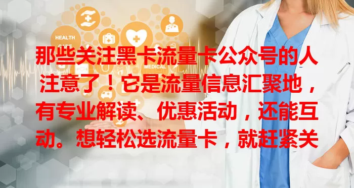 那些关注黑卡流量卡公众号的人注意了！它是流量信息汇聚地，有专业解读、优惠活动，还能互动。想轻松选流量卡，就赶紧关注，开启便捷高效经济的流量新体验！