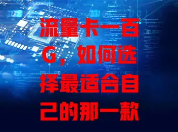 流量卡一百G，如何选择最适合自己的那一款？