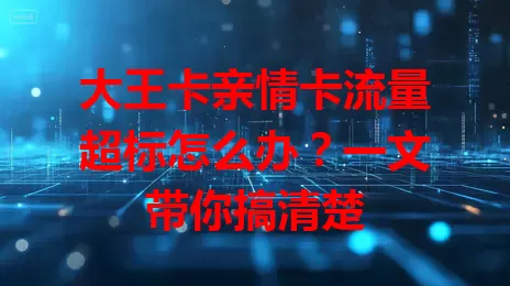 大王卡亲情卡流量超标怎么办？一文带你搞清楚