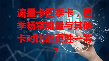 流量卡四季卡，四季畅享流量与其他卡对比谁更胜一筹？