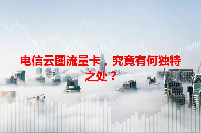 电信云图流量卡，究竟有何独特之处？