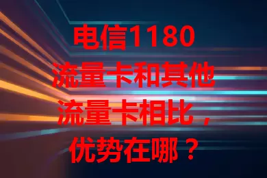 电信1180流量卡和其他流量卡相比，优势在哪？