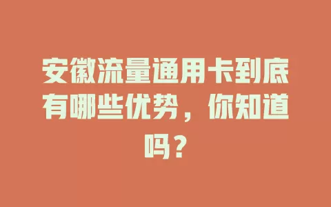 安徽流量通用卡到底有哪些优势，你知道吗？