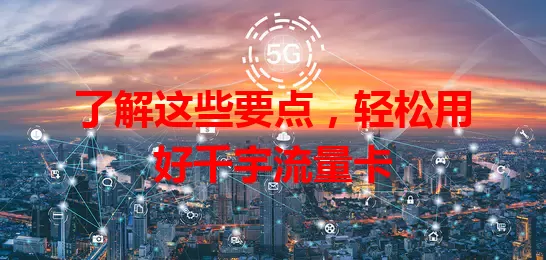 了解这些要点，轻松用好千宇流量卡