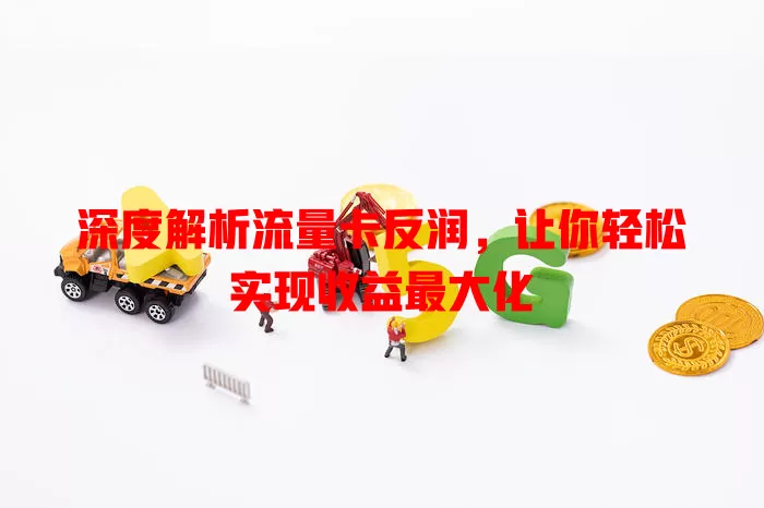 深度解析流量卡反润，让你轻松实现收益最大化