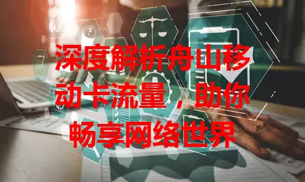 深度解析舟山移动卡流量，助你畅享网络世界