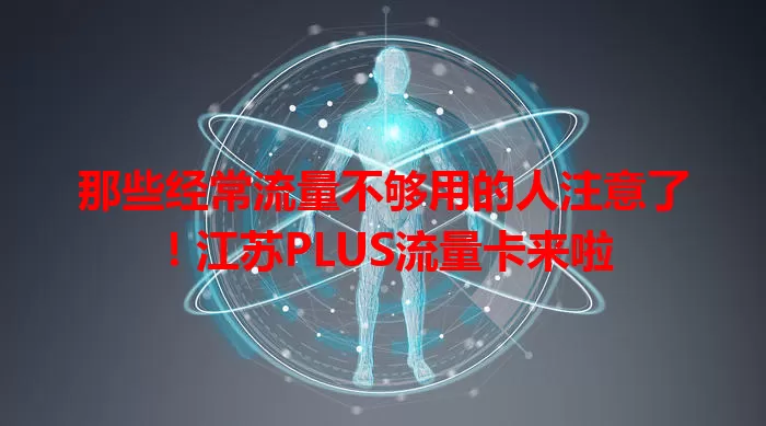 那些经常流量不够用的人注意了！江苏PLUS流量卡来啦