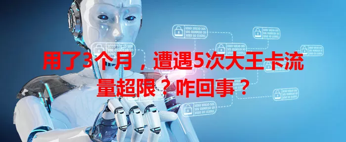 用了3个月，遭遇5次大王卡流量超限？咋回事？