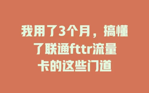 我用了3个月，搞懂了联通fttr流量卡的这些门道