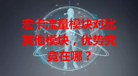 宏卡流量模块对比其他模块，优势究竟在哪？