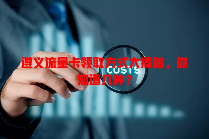 遵义流量卡领取方式大揭秘，你知道几种？