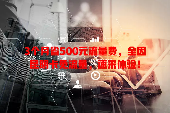 3个月省500元流量费，全因昆明卡免流量，速来体验！