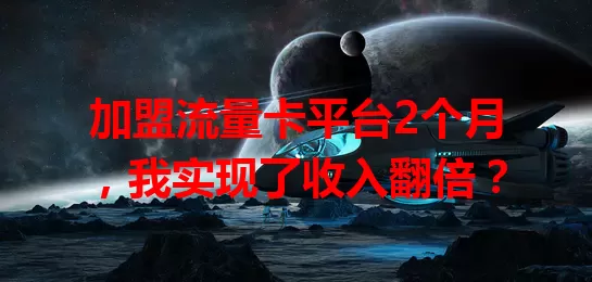 加盟流量卡平台2个月，我实现了收入翻倍？