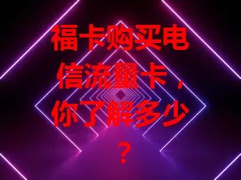 福卡购买电信流量卡，你了解多少？