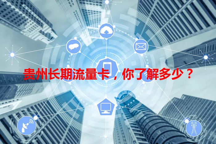 贵州长期流量卡，你了解多少？