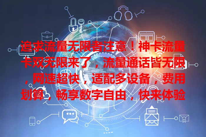 追求流量无限者注意！神卡流量卡双无限来了，流量通话皆无限，网速超快，适配多设备，费用划算，畅享数字自由，快来体验！