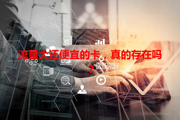 流量大还便宜的卡，真的存在吗？