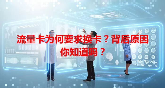 流量卡为何要求换卡？背后原因你知道吗？