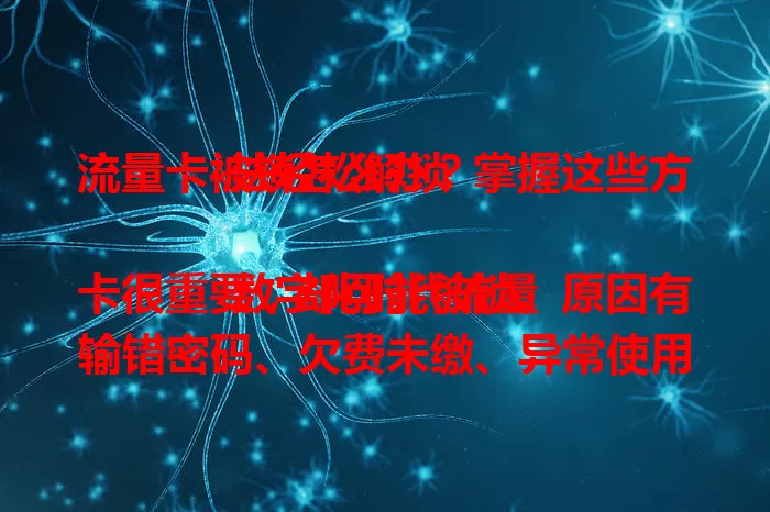 流量卡被锁怎么办？掌握这些方法轻松解锁

数字化时代流量卡很重要，却可能被锁。原因有输错密码、欠费未缴、异常使用等。输错可重试，多次不行联系客服；欠费就补缴，缴费成功自动解锁；因异常使用被锁，积极沟通说明情况。找准原因正确解决，就能轻松解锁。
