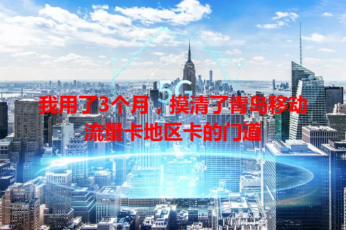 我用了3个月，摸清了青岛移动流量卡地区卡的门道