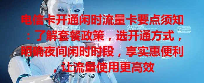电信卡开通闲时流量卡要点须知：了解套餐政策，选开通方式，明确夜间闲时时段，享实惠便利，让流量使用更高效